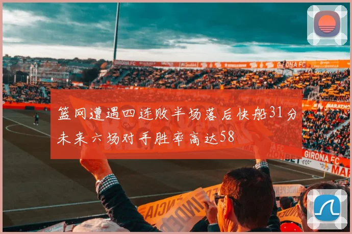 篮网遭遇四连败半场落后快船31分未来六场对手胜率高达58