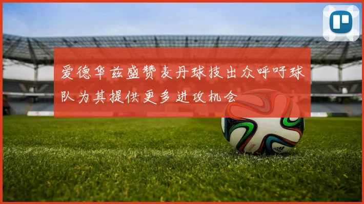 爱德华兹盛赞麦丹球技出众呼吁球队为其提供更多进攻机会