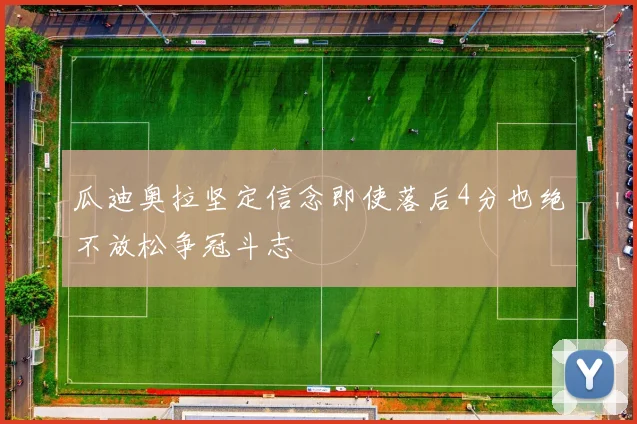 瓜迪奥拉坚定信念即使落后4分也绝不放松争冠斗志