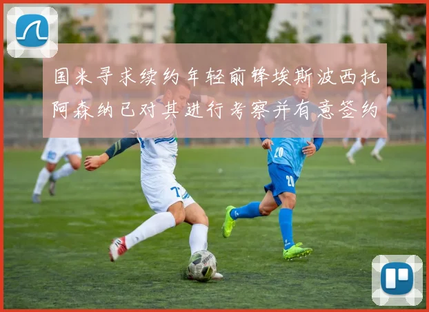 国米寻求续约年轻前锋埃斯波西托阿森纳已对其进行考察并有意签约