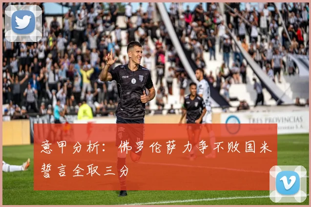 意甲分析：佛罗伦萨力争不败国米誓言全取三分