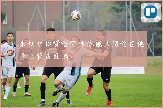 米切尔称赞哈登传球能力阿伦在他身上获益匪浅