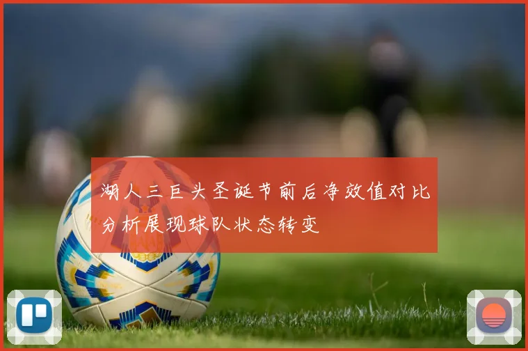 湖人三巨头圣诞节前后净效值对比分析展现球队状态转变