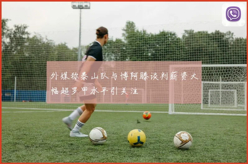 外媒称泰山队与博阿滕谈判薪资大幅超罗甲水平引关注