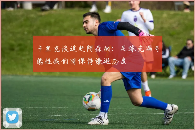 卡里克谈追赶阿森纳：足球充满可能性我们将保持谦逊态度