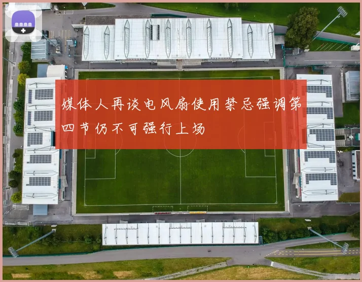 媒体人再谈电风扇使用禁忌强调第四节仍不可强行上场