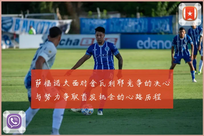 萨福诺夫面对舍瓦利耶竞争的决心与努力争取首发机会的心路历程