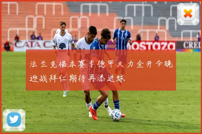 法兰克福本赛季德甲火力全开今晚迎战拜仁期待再添进球