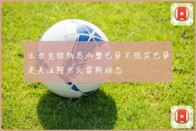法尔克称凯恩加盟巴萨不现实巴萨更关注阿尔瓦雷斯动态